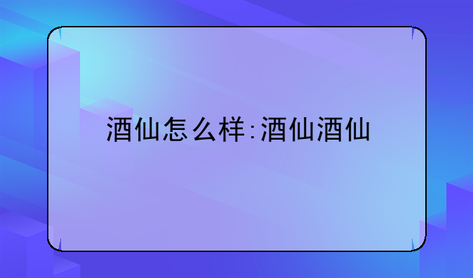 酒仙怎么样:酒仙酒仙