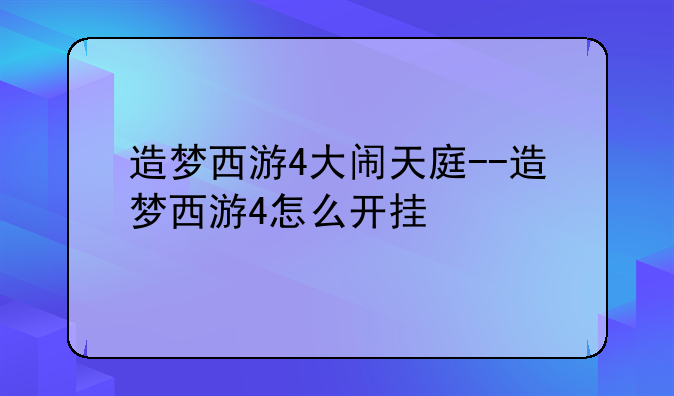 造梦西游4大闹天庭--造梦西游4怎么开挂
