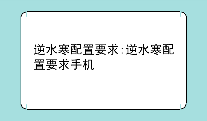 逆水寒配置要求:逆水寒配置要求手机