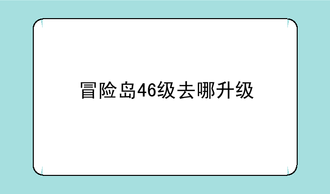 冒险岛46级去哪升级