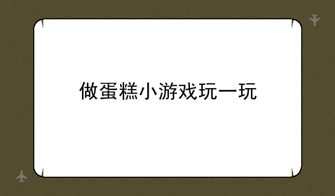 做蛋糕小游戏玩一玩