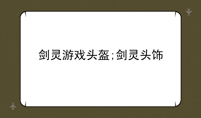 剑灵游戏头盔;剑灵头饰