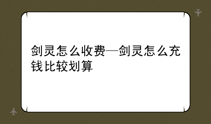 剑灵怎么收费—剑灵怎么充钱比较划算