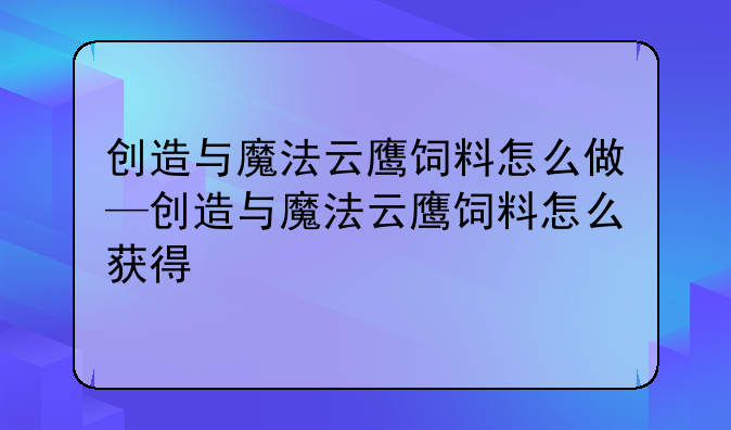 创造与魔法云鹰饲料怎么做—创造与魔法云鹰饲料怎么获得