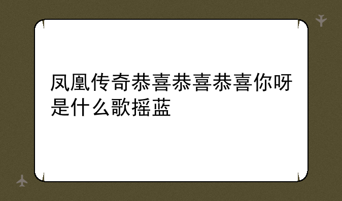凤凰传奇恭喜恭喜恭喜你呀是什么歌摇蓝