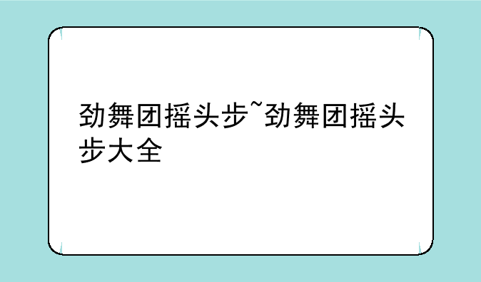 劲舞团摇头步~劲舞团摇头步大全