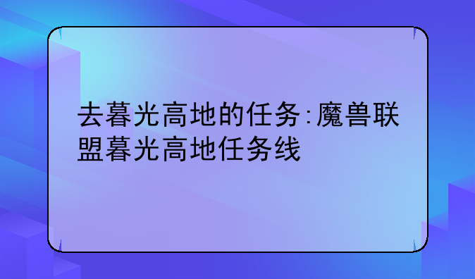 去暮光高地的任务:魔兽联盟暮光高地任务线
