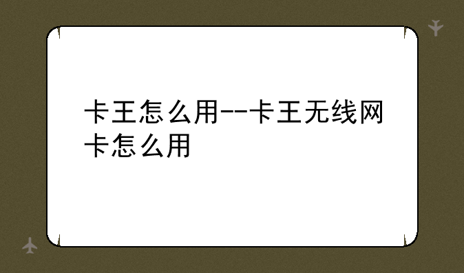 卡王怎么用--卡王无线网卡怎么用