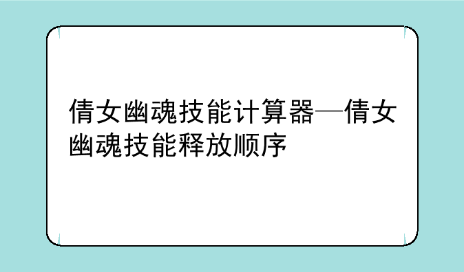 倩女幽魂技能计算器—倩女幽魂技能释放顺序