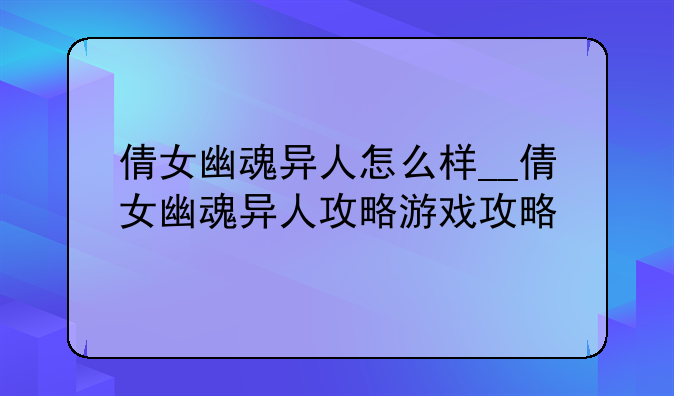 倩女幽魂异人怎么样__倩女幽魂异人攻略游戏攻略
