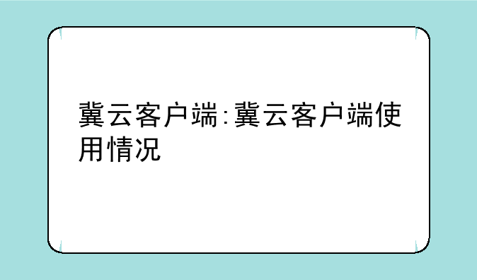 冀云客户端:冀云客户端使用情况