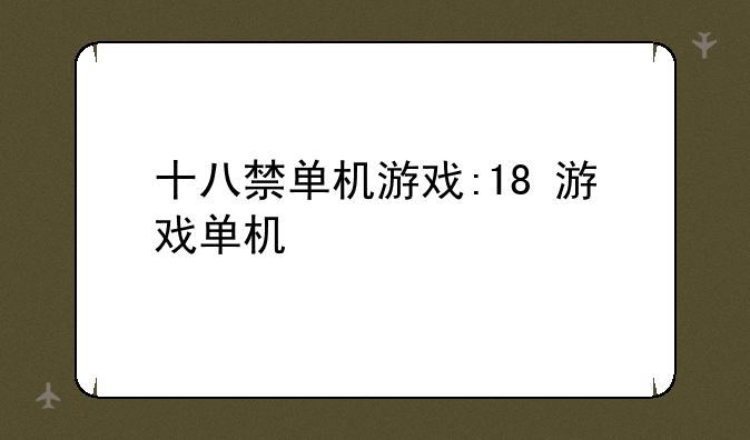 十八禁单机游戏:18+游戏单机
