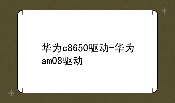华为c8650驱动-华为am08驱动