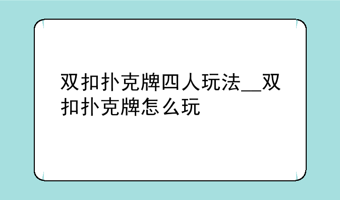双扣扑克牌四人玩法__双扣扑克牌怎么玩
