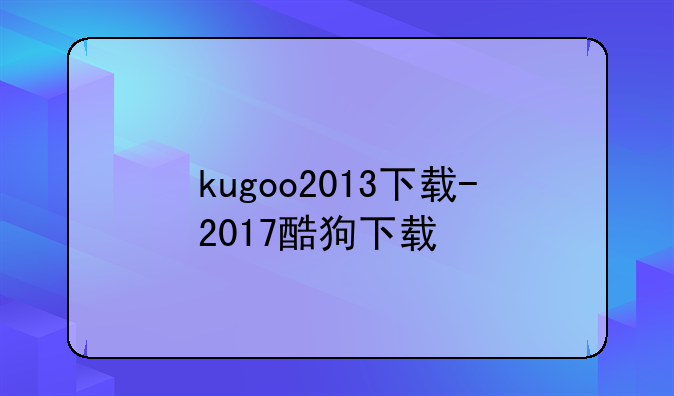 kugoo2013下载-2017酷狗下载