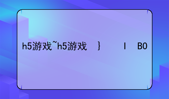 h5游戏~h5游戏卡盟