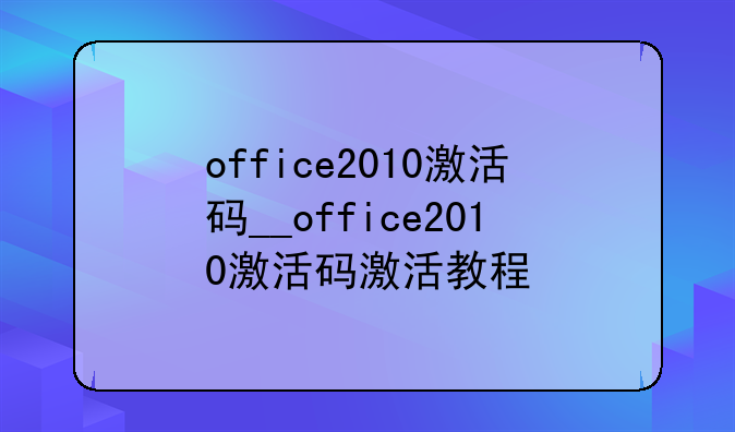 office2010激活码__office2010激活码激活教程