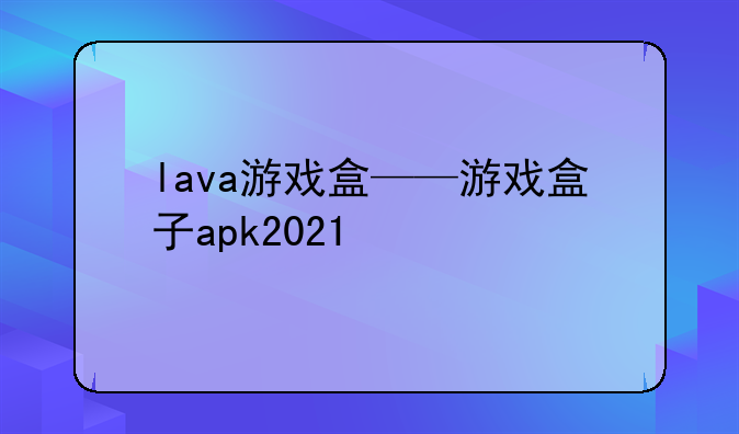 lava游戏盒——游戏盒子apk2021