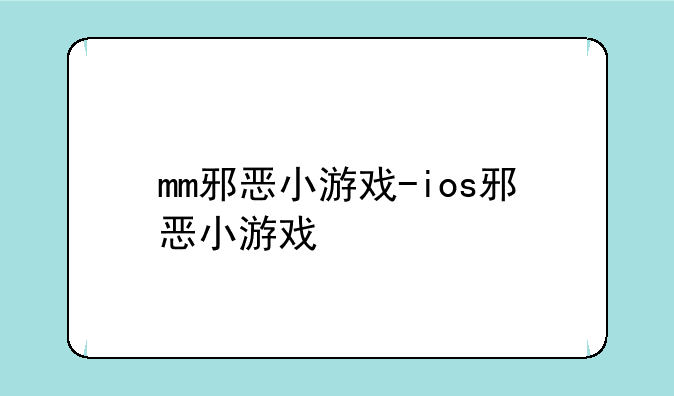 mm邪恶小游戏-ios邪恶小游戏