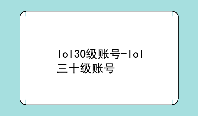 lol30级账号-lol三十级账号