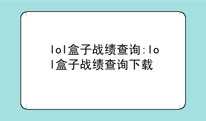 lol盒子战绩查询:lol盒子战绩查询下载