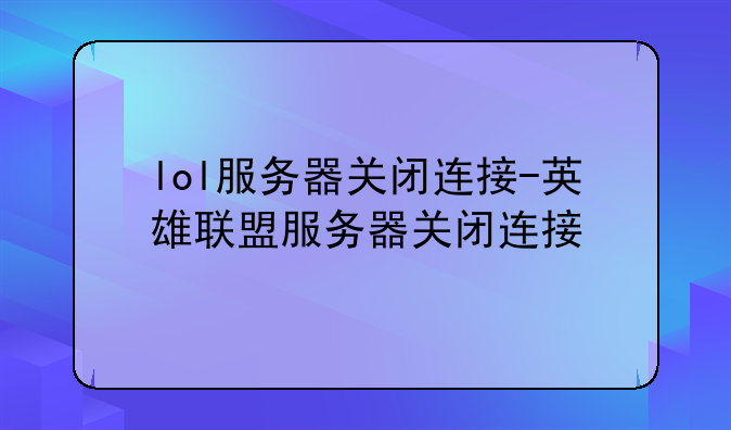 lol服务器关闭连接-英雄联盟服务器关闭连接