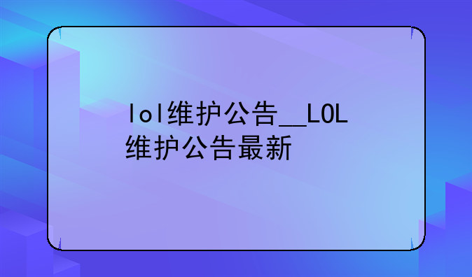 lol维护公告__LOL维护公告最新