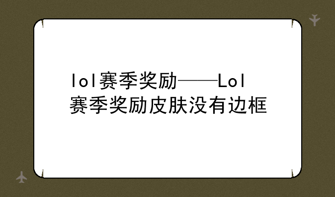 lol赛季奖励——Lol赛季奖励皮肤没有边框