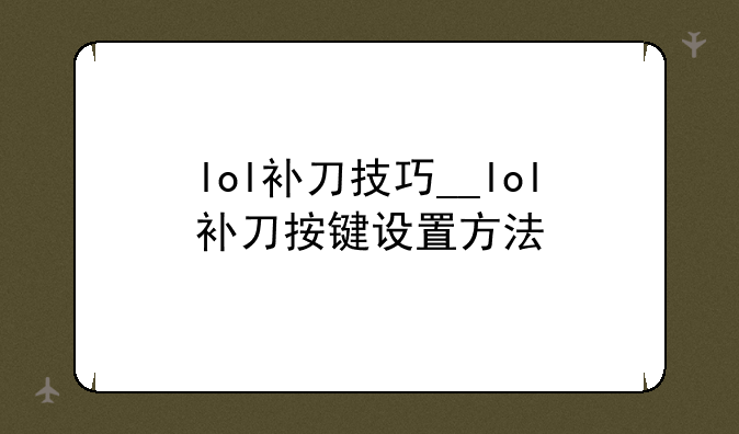lol补刀技巧__lol补刀按键设置方法