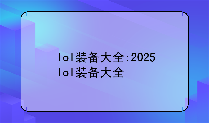 lol装备大全:2025lol装备大全