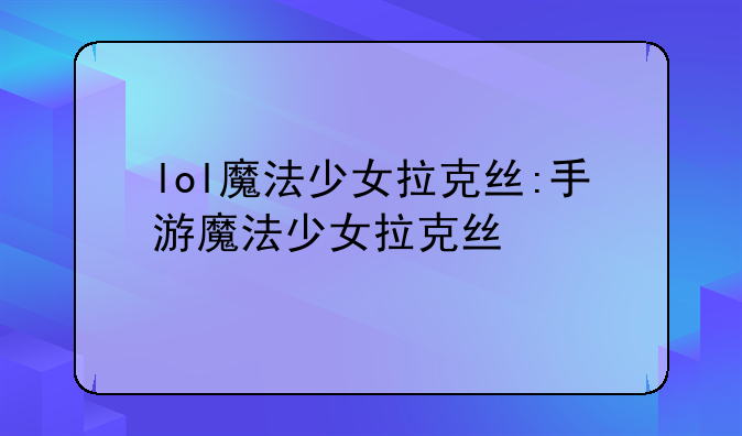 lol魔法少女拉克丝:手游魔法少女拉克丝