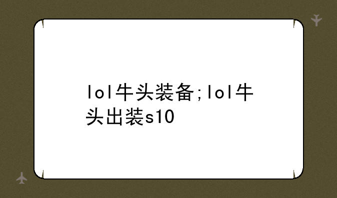 lol牛头装备;lol牛头出装s10