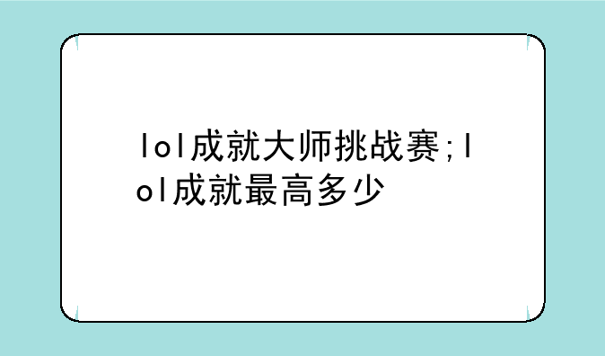 lol成就大师挑战赛;lol成就最高多少